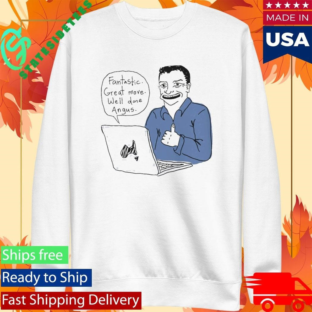 Fantastic Great Move Well Done Angus Taylor Meme Shirt Unisex , , , Long Sleeve Tee