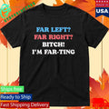 Far Left Far Right Bitch I’m Far-ting Shirt Unisex , , , Long Sleeve Tee