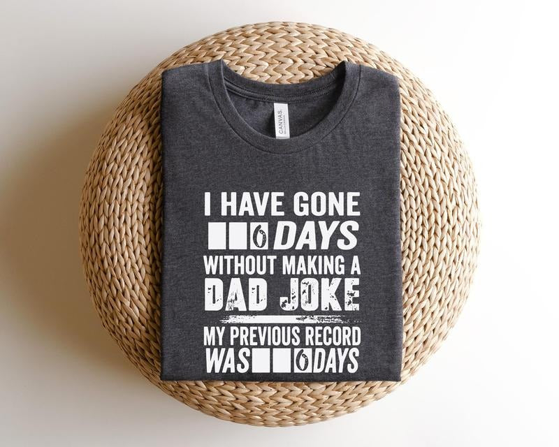 I Have Gone 6 Days Without Making Dad Joke Shirtdad Shirtfathers Day Shirtbest Dad Shirtgift Daddaddy Shirtfather Shirt T-Shirts