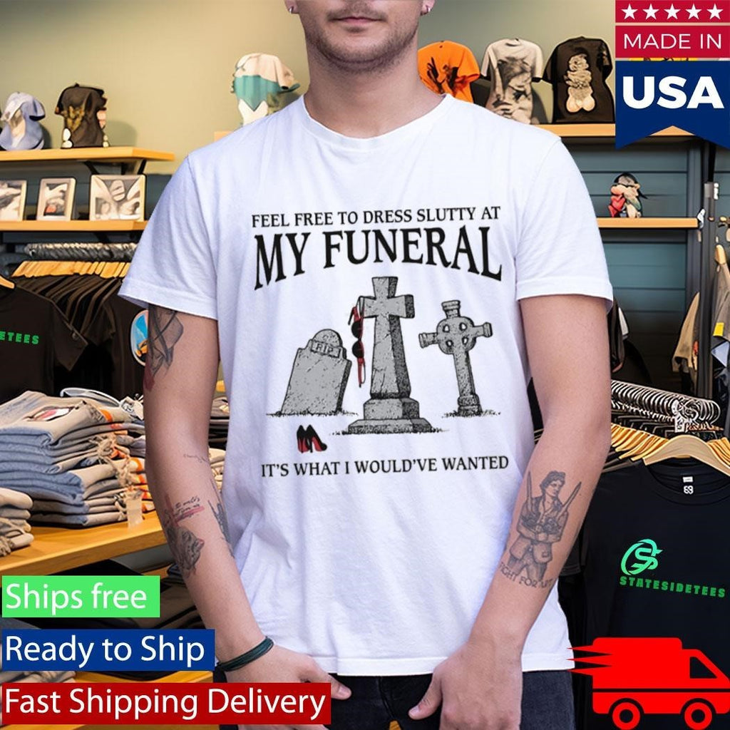 Feel Free To Dress Slutty At My Funeral It’s What I Would’ve Wanted Shirt Unisex , , , Long Sleeve Tee