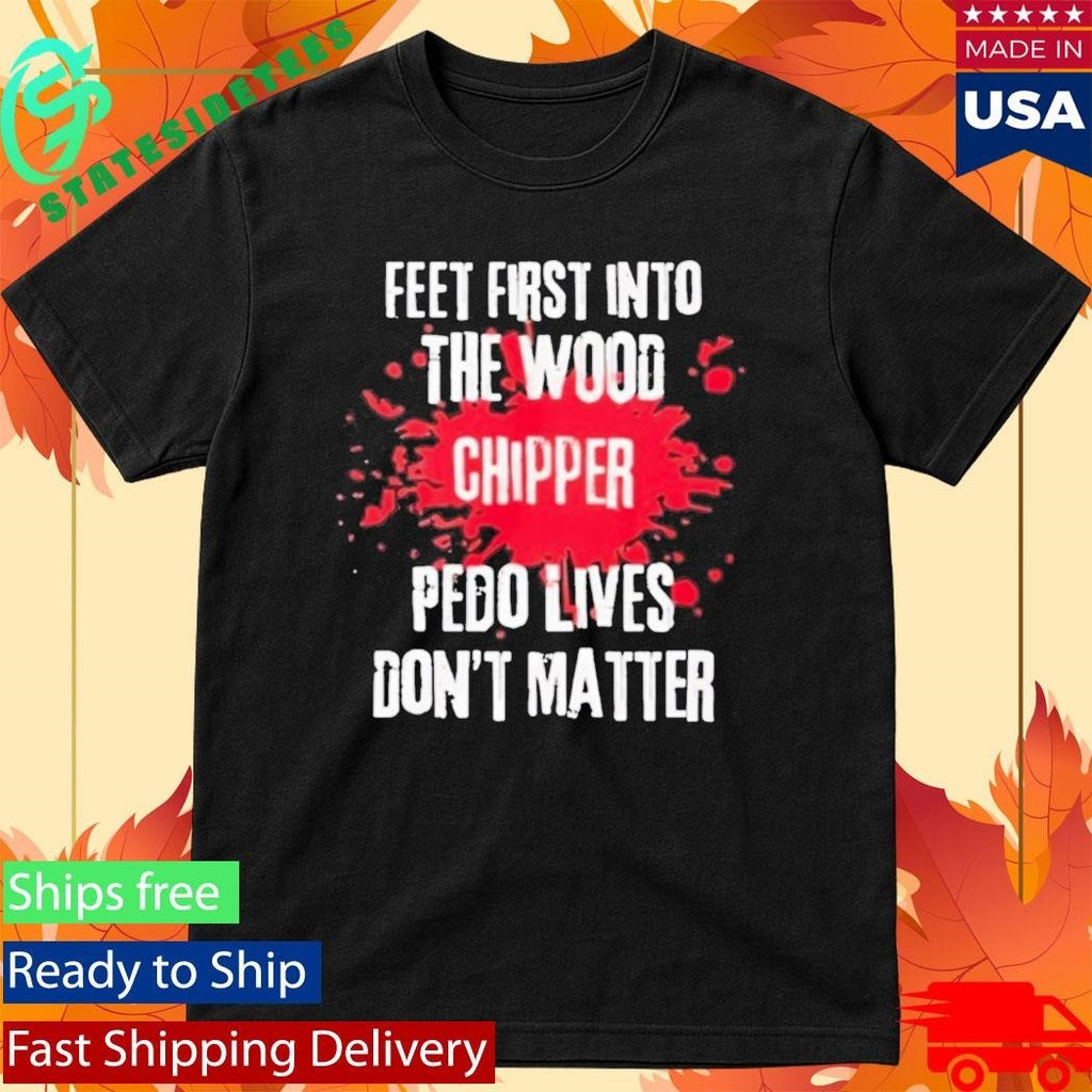 Feet First Into The Wood Chipper Pedo Lives Dont Matter Shirt Unisex , , , Long Sleeve Tee