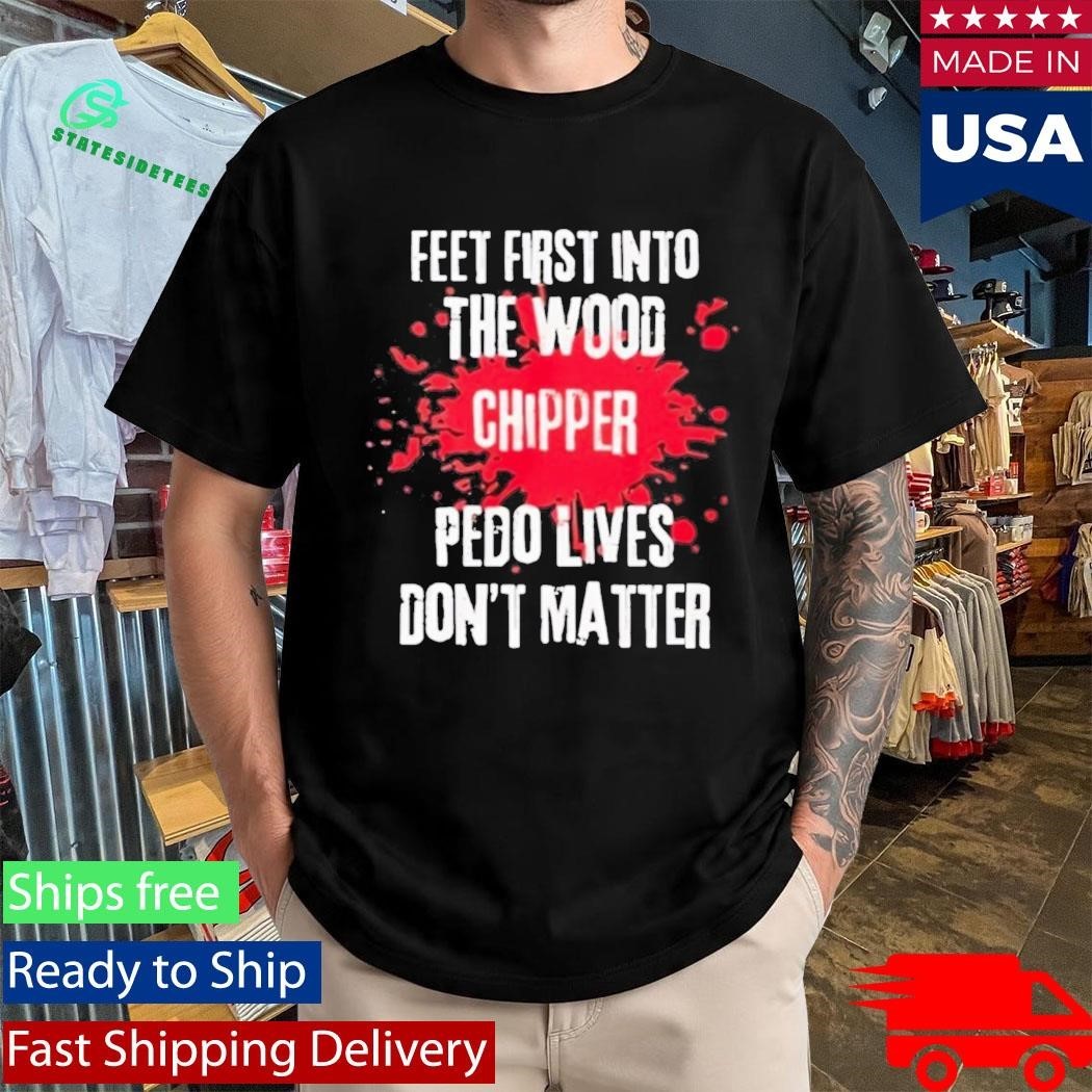 Feet First Into The Wood Chipper Pedo Lives Dont Matter Shirt Unisex , , , Long Sleeve Tee