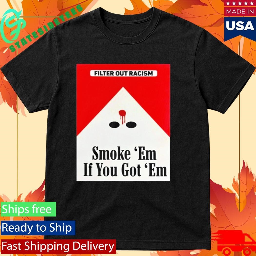 Filter Out Racism Smoke ‘Em If You Got ‘Em Shirt Unisex , , , Long Sleeve Tee