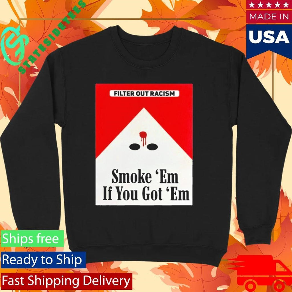 Filter Out Racism Smoke ‘Em If You Got ‘Em Shirt Unisex , , , Long Sleeve Tee
