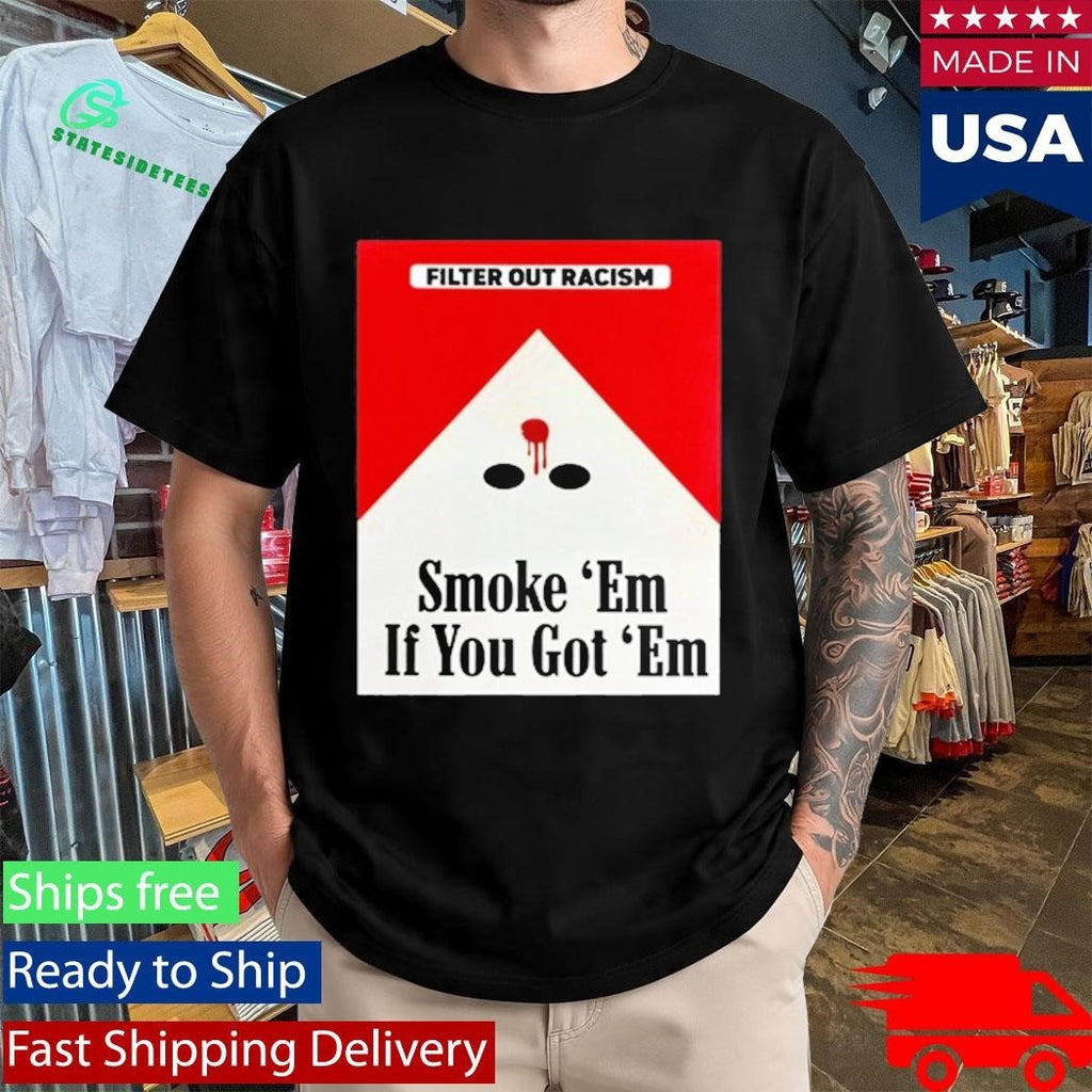 Filter Out Racism Smoke ‘Em If You Got ‘Em Shirt Unisex , , , Long Sleeve Tee