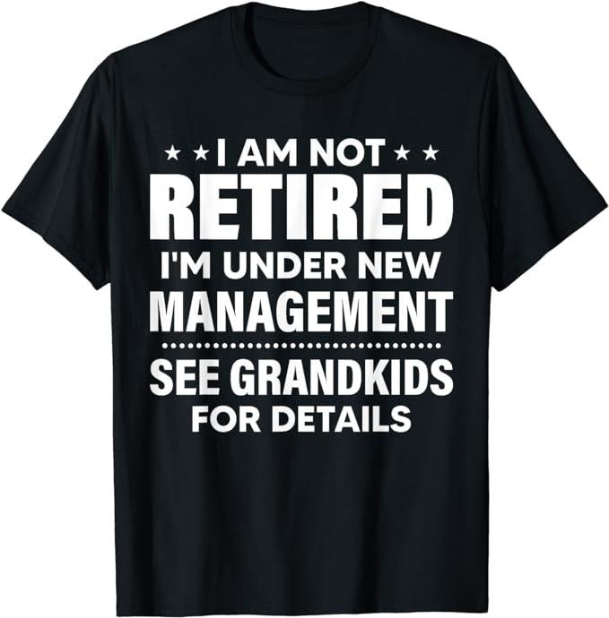 Funny Retirement Shirts I Am Not Retired I'M Under New Management See Grandkids Menswear Top T-Shirts