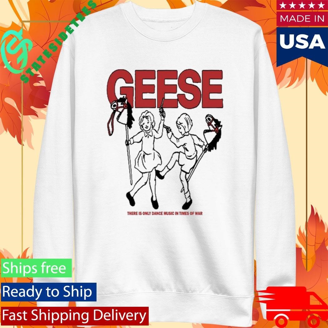 Geese War There Is Only Dance Music In Times Of War Shirt Unisex , , , Long Sleeve Tee