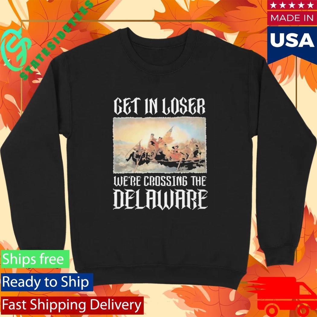 Get In Loser Were Crossing The Delaware Shirt Washington Crossing The Delaware History Patriotic Shirt