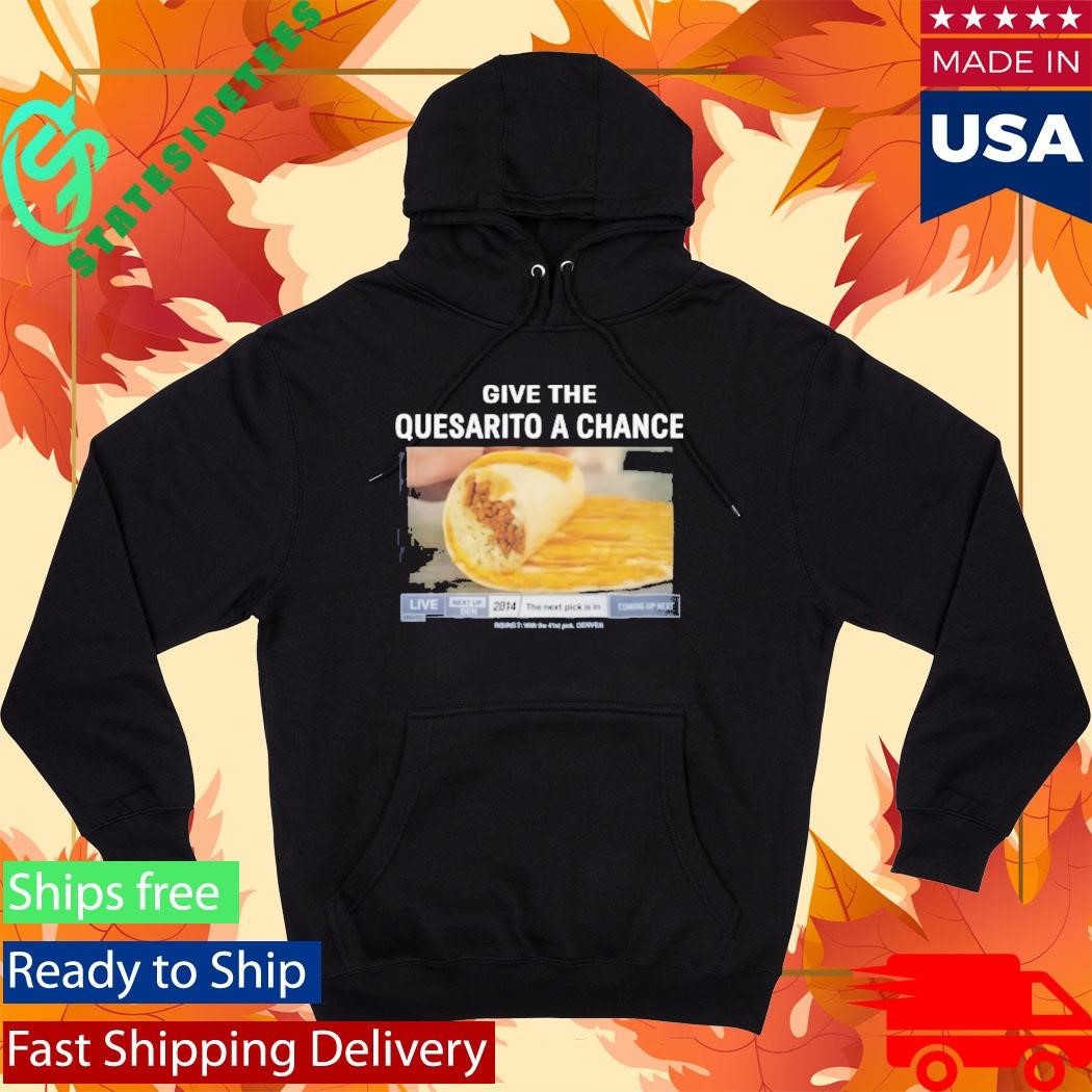Give The Quesarito A Chance Shirt Unisex , , , Long Sleeve Tee