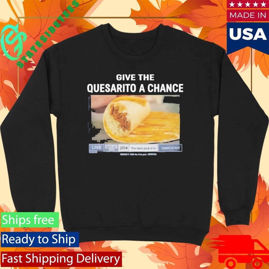 Give The Quesarito A Chance Shirt Unisex , , , Long Sleeve Tee