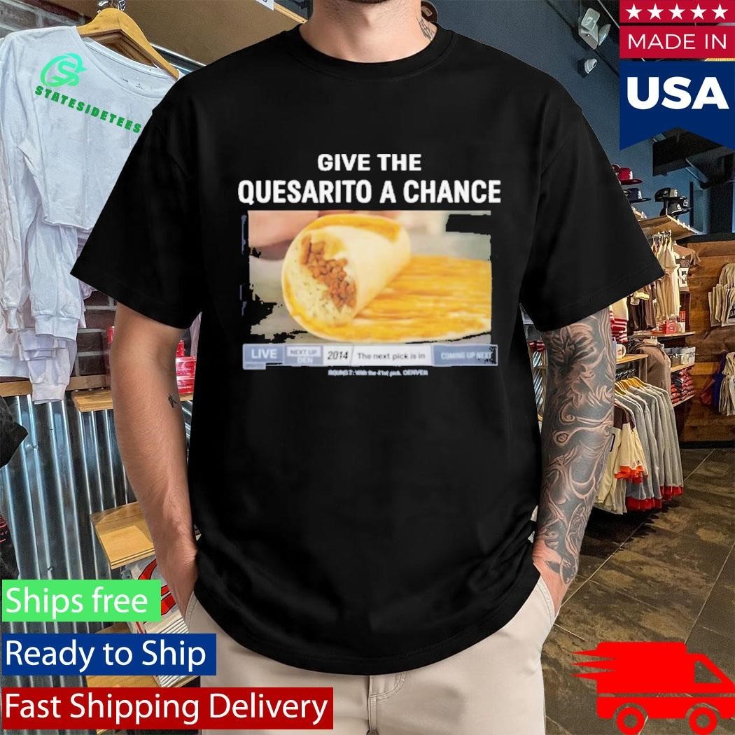 Give The Quesarito A Chance Shirt Unisex , , , Long Sleeve Tee