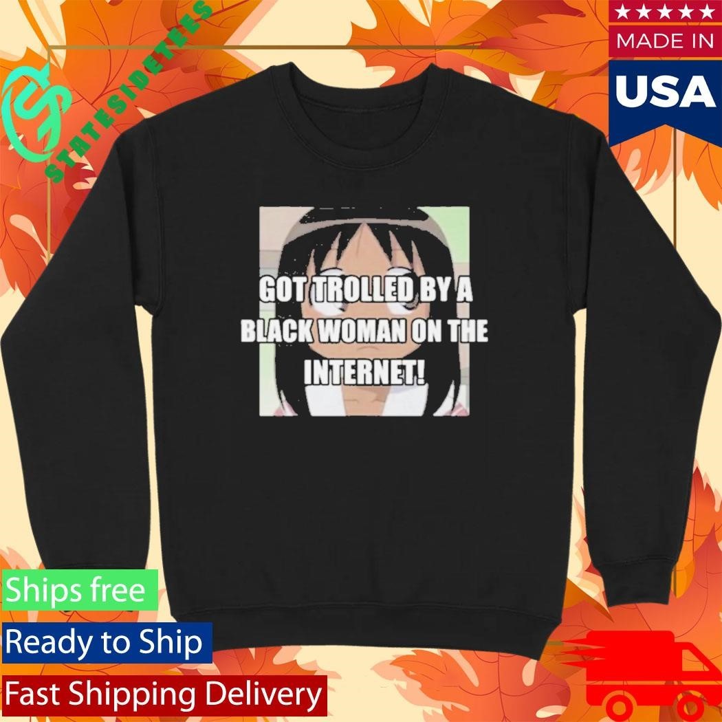 Got Trolled By A Black Woman On The Internet Shirt Unisex , , , Long Sleeve Tee