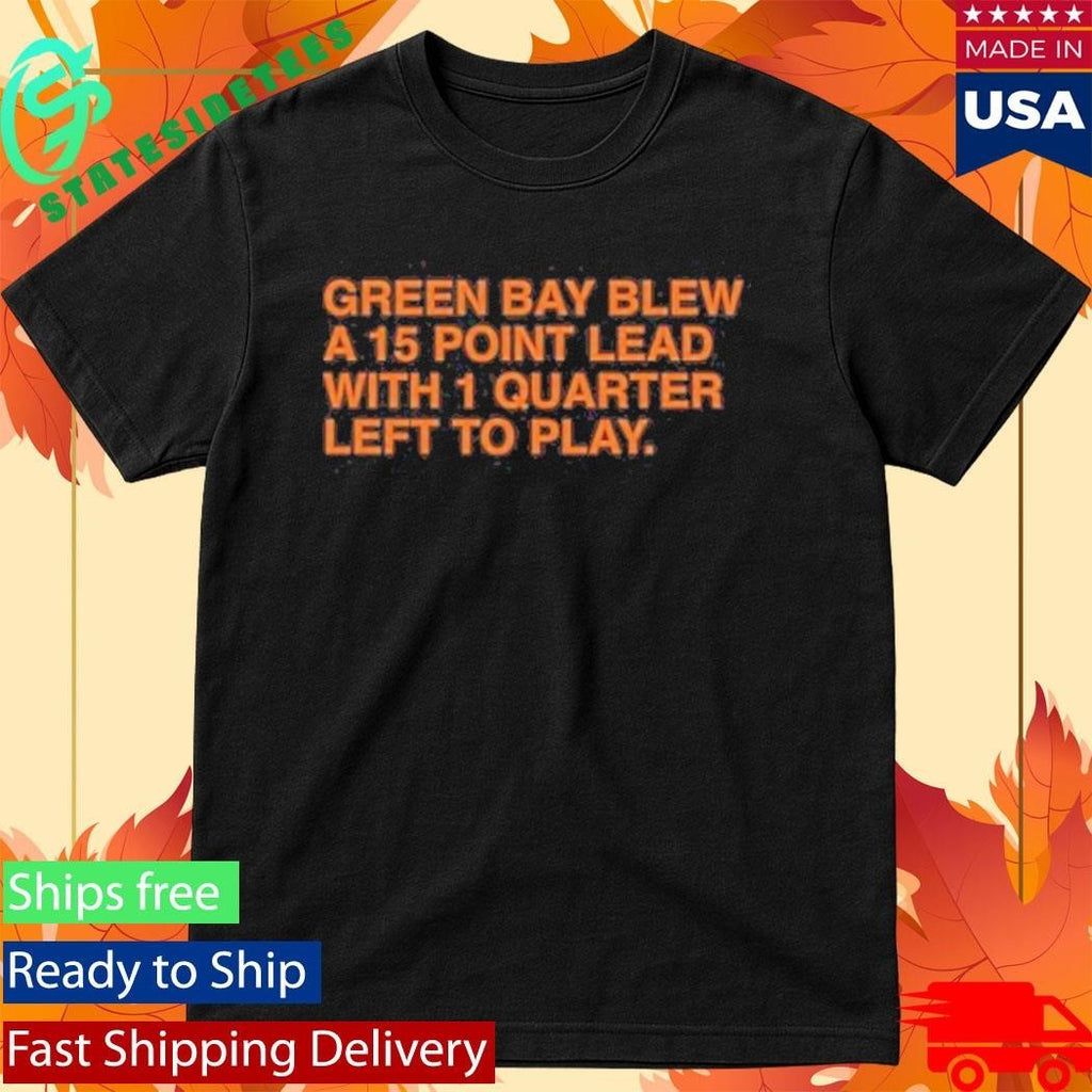 Green Bay Blew A 15 Point Lead With 1 Quarter Left To Play Shirt Unisex , , , Long Sleeve Tee