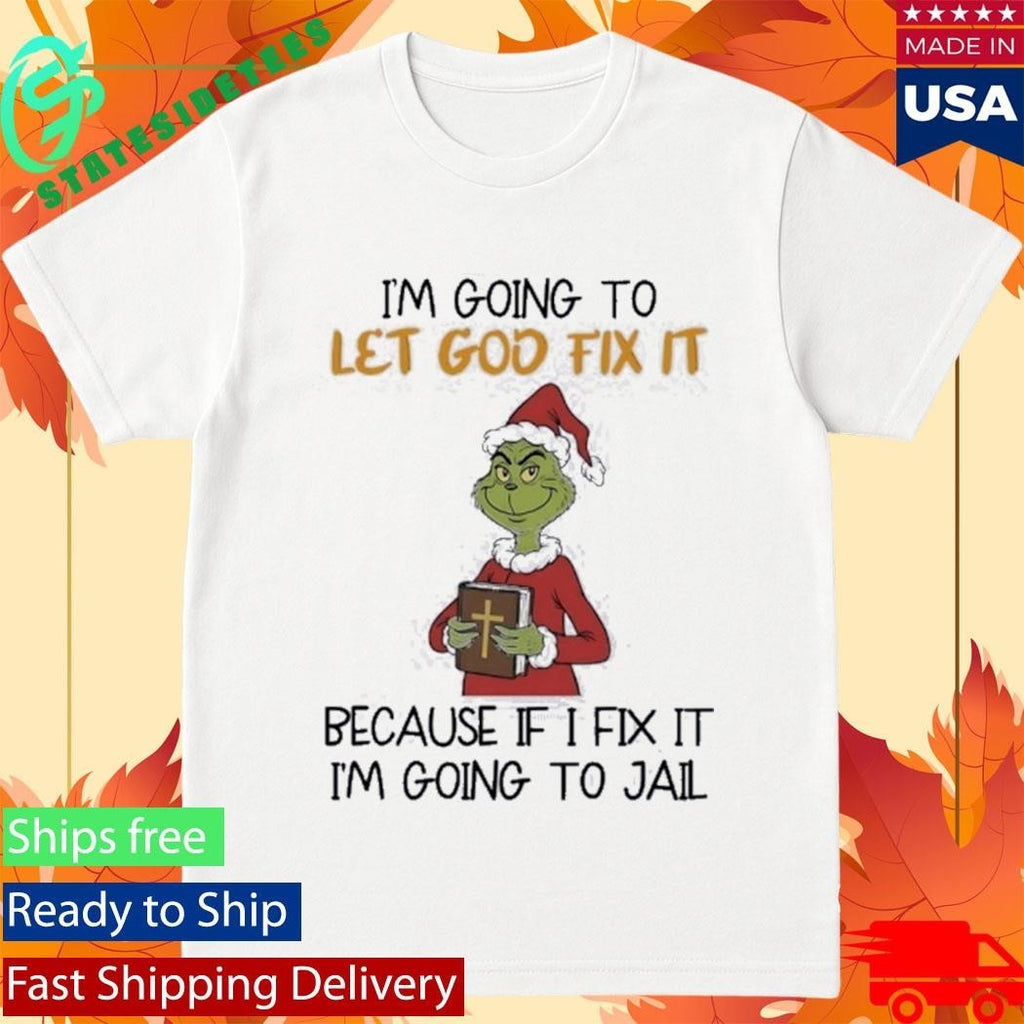 Grinch I’m Going To Let God Fix It Because If I Fix It I’m Going To Jail Shirt Unisex , , , Long Sleeve Tee