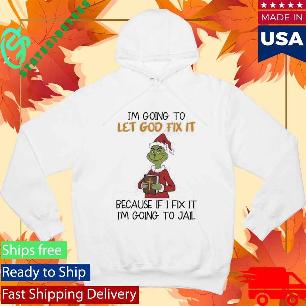 Grinch I’m Going To Let God Fix It Because If I Fix It I’m Going To Jail Shirt Unisex , , , Long Sleeve Tee