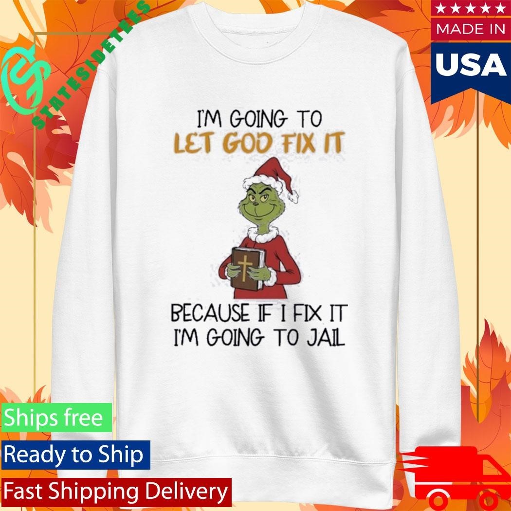 Grinch I’m Going To Let God Fix It Because If I Fix It I’m Going To Jail Shirt Unisex , , , Long Sleeve Tee