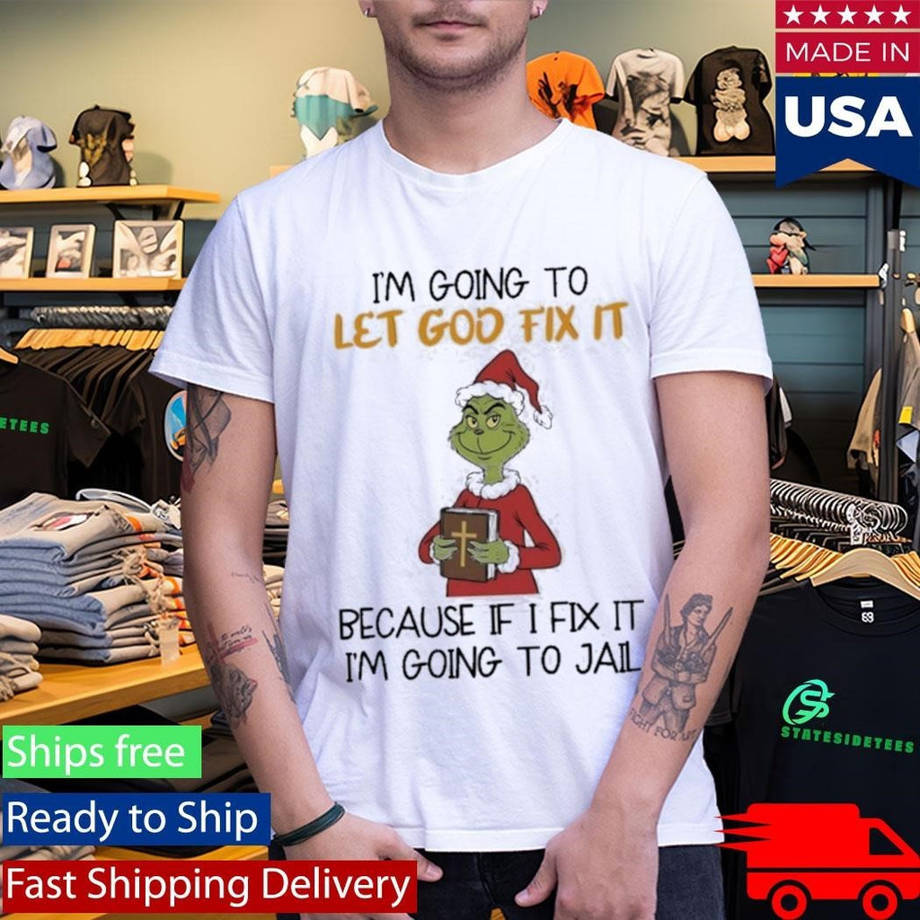 Grinch I’m Going To Let God Fix It Because If I Fix It I’m Going To Jail Shirt Unisex , , , Long Sleeve Tee