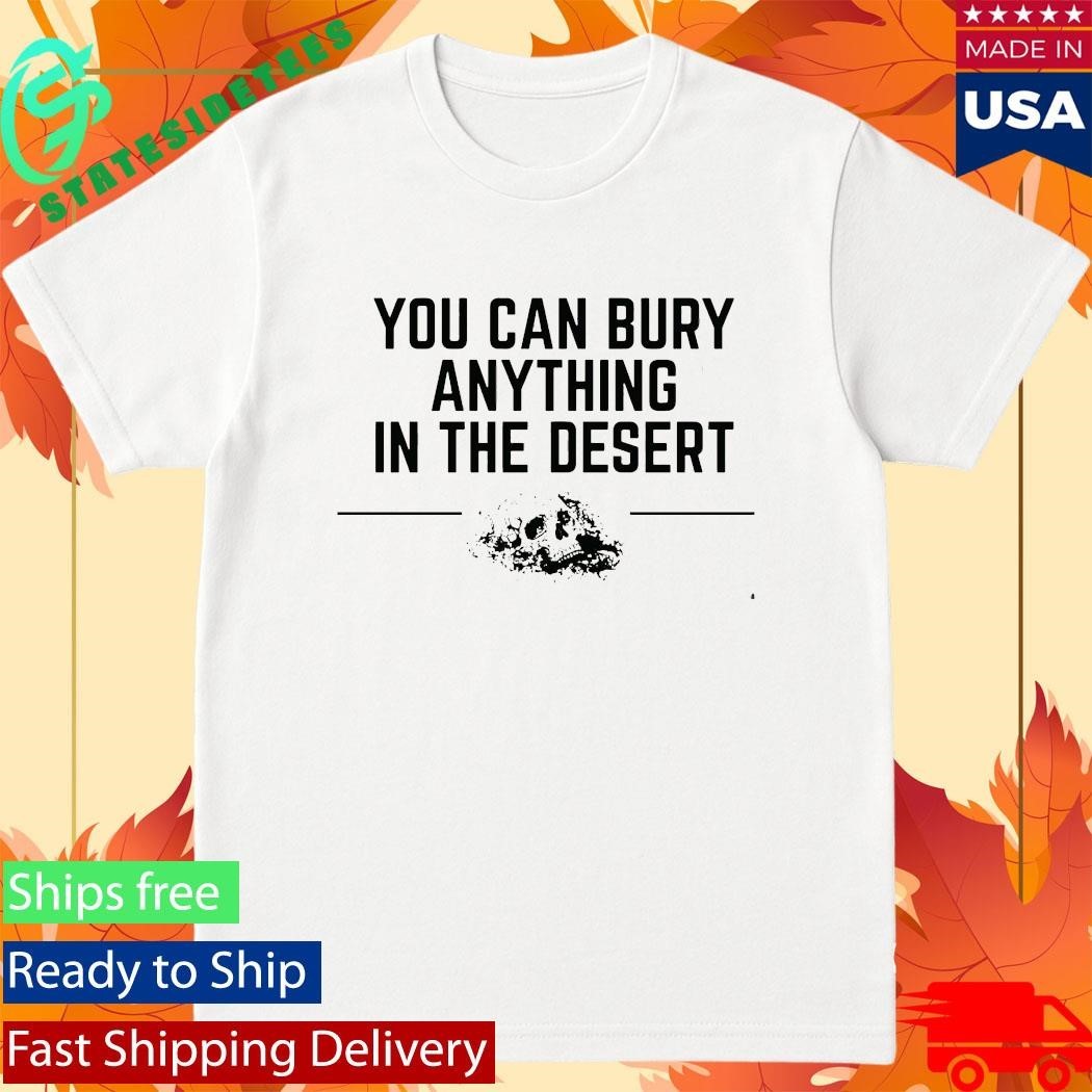 Grunt Style You Can Bury Anything In The Desert Shirt Unisex , , , Long Sleeve Tee