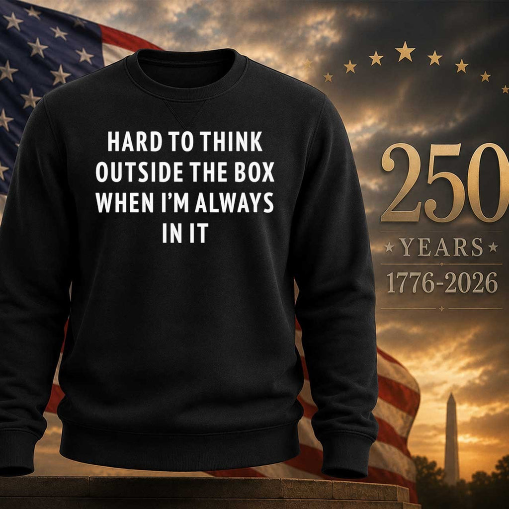 Hard To Think Outside The Box When I’m Always In It Shirt