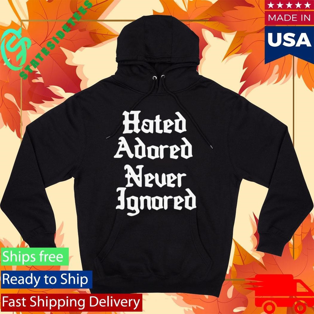 Hated Adored Never Ignored Shirt Unisex , , , Long Sleeve Tee