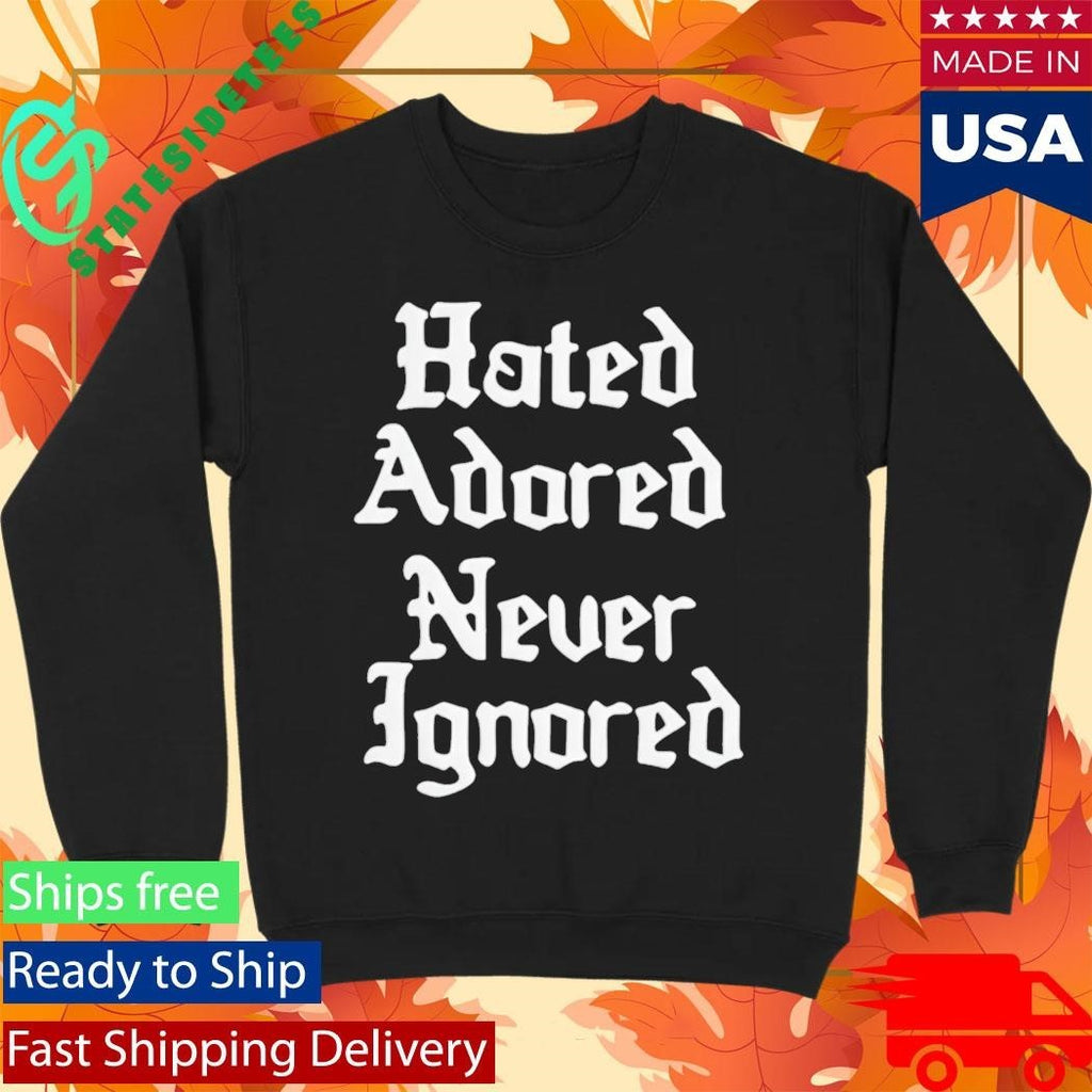 Hated Adored Never Ignored Shirt Unisex , , , Long Sleeve Tee