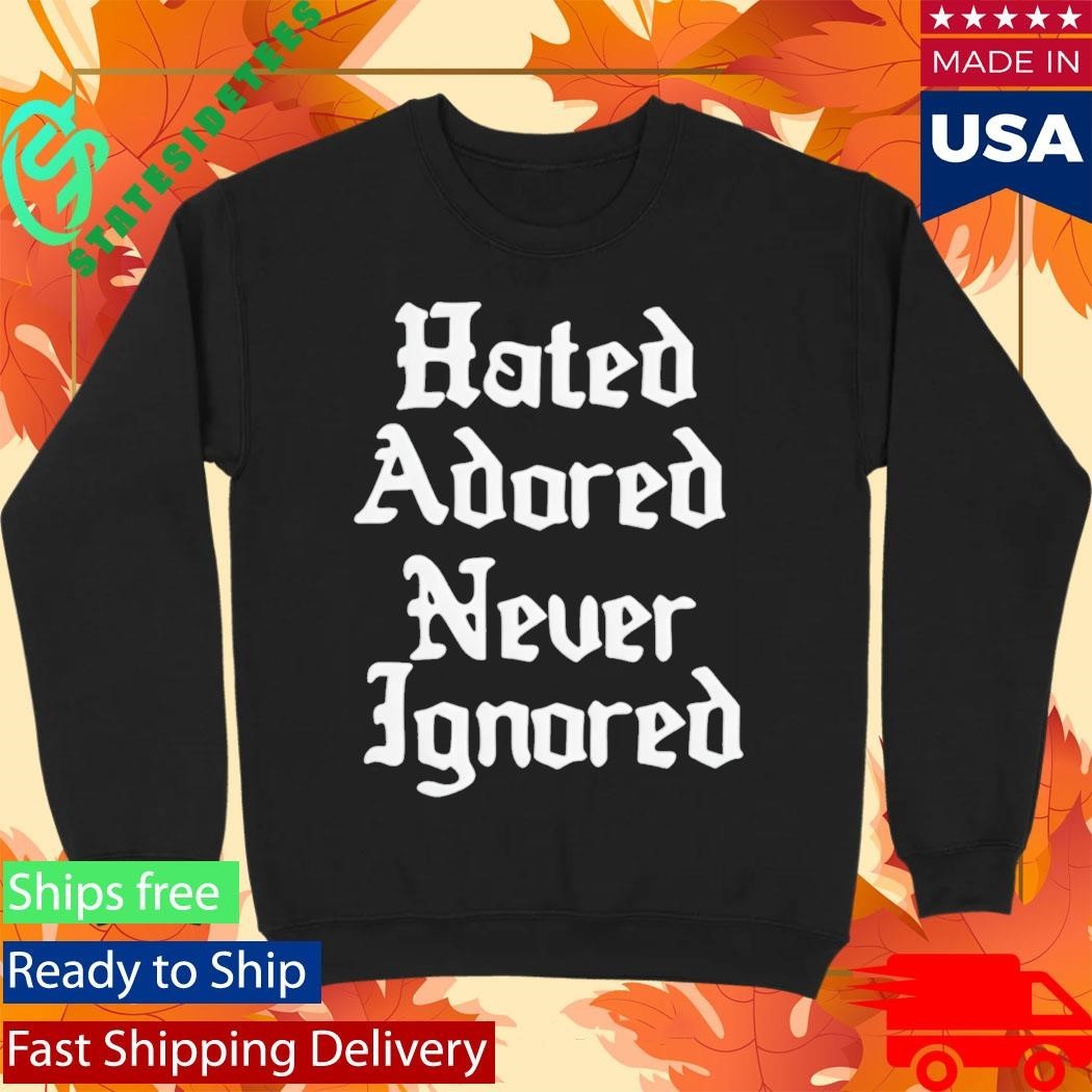 Hated Adored Never Ignored Shirt Unisex , , , Long Sleeve Tee