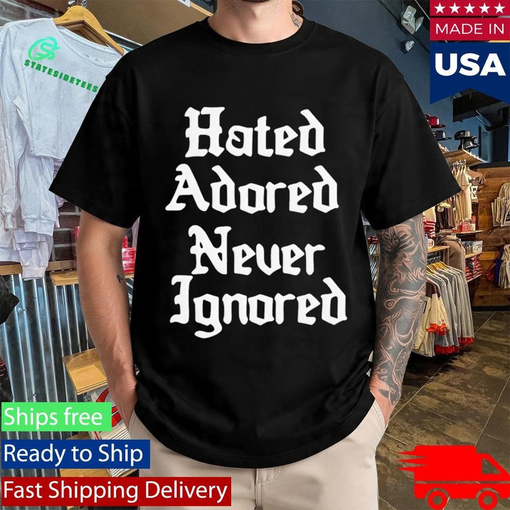 Hated Adored Never Ignored Shirt Unisex , , , Long Sleeve Tee