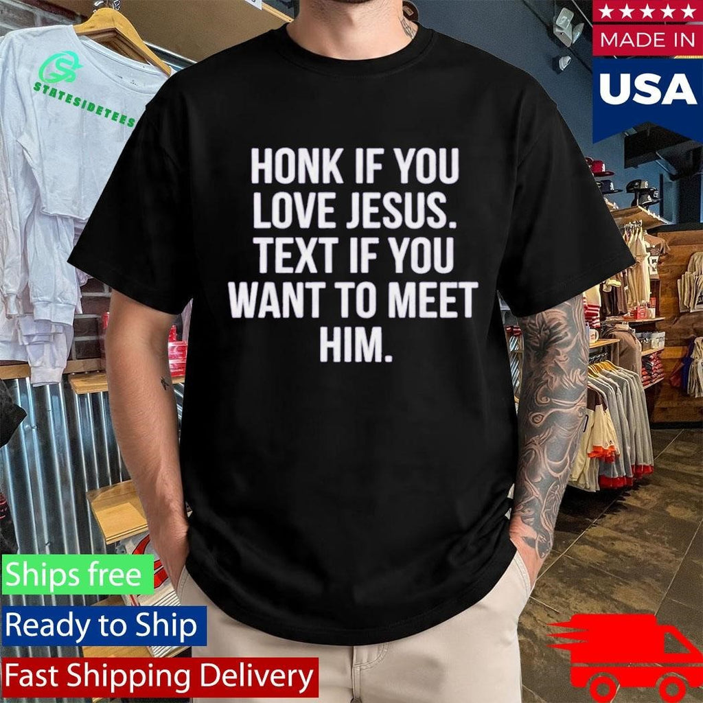 Honk If You Love Jesus Text If You Want To Meet Him Shirt Unisex , , , Long Sleeve Tee