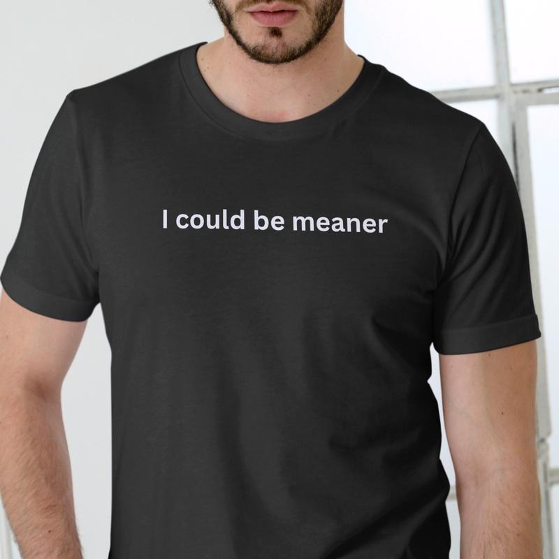 I COULD BE MEANER Cotton T-Shirts