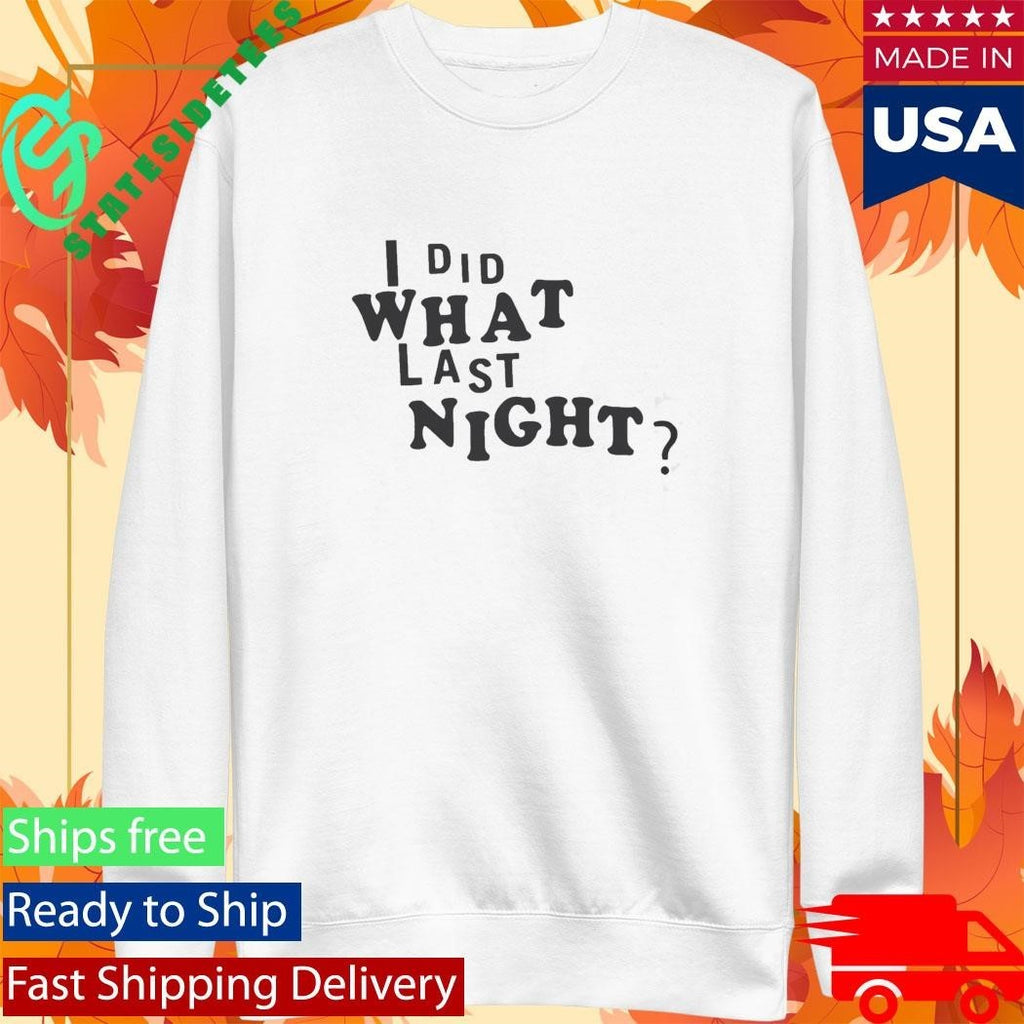 I Did What Last Night Shirt Unisex , , , Long Sleeve Tee