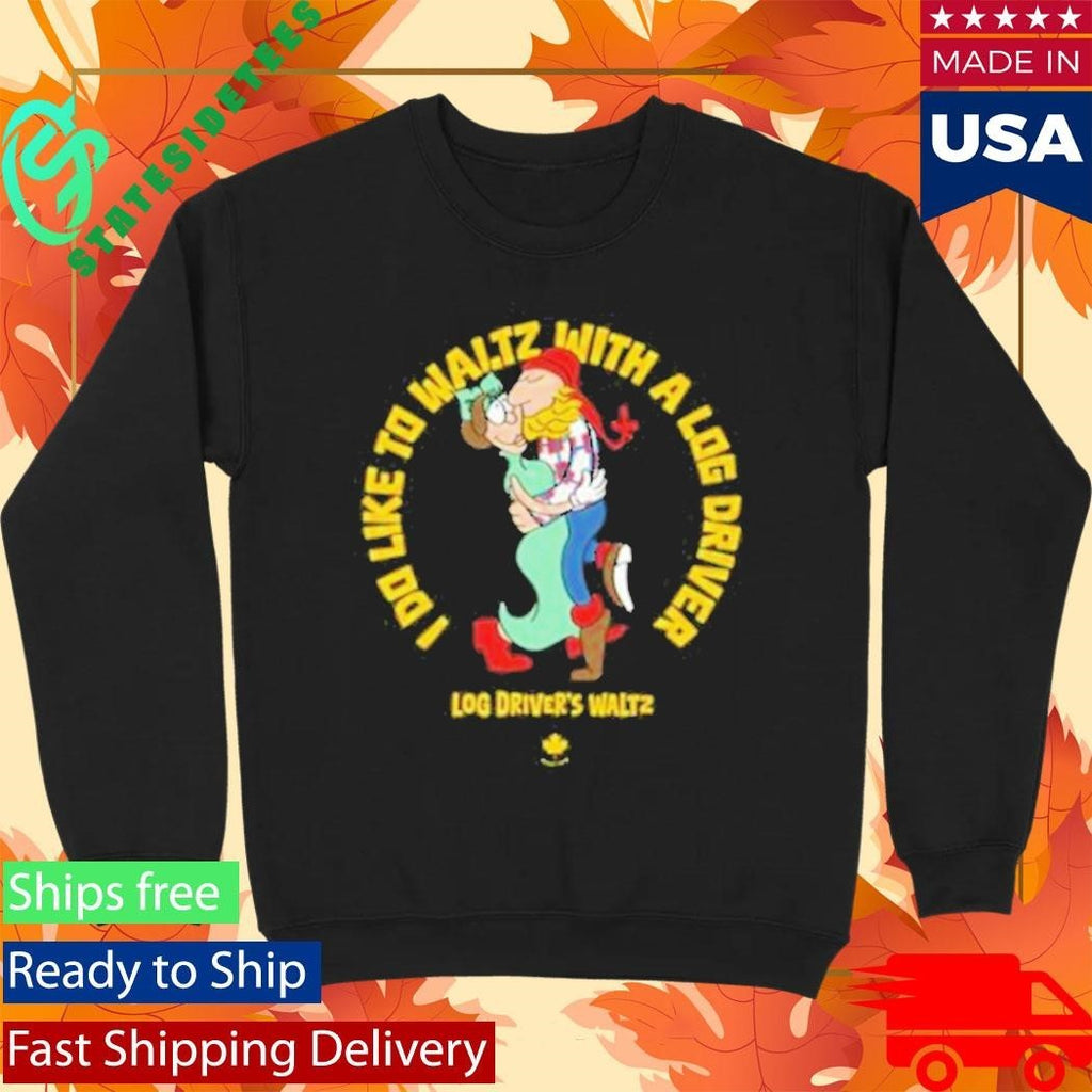 I Do Like To Waltz With A Log Driver Log Driver’s Waltz Shirt Unisex , , , Long Sleeve Tee
