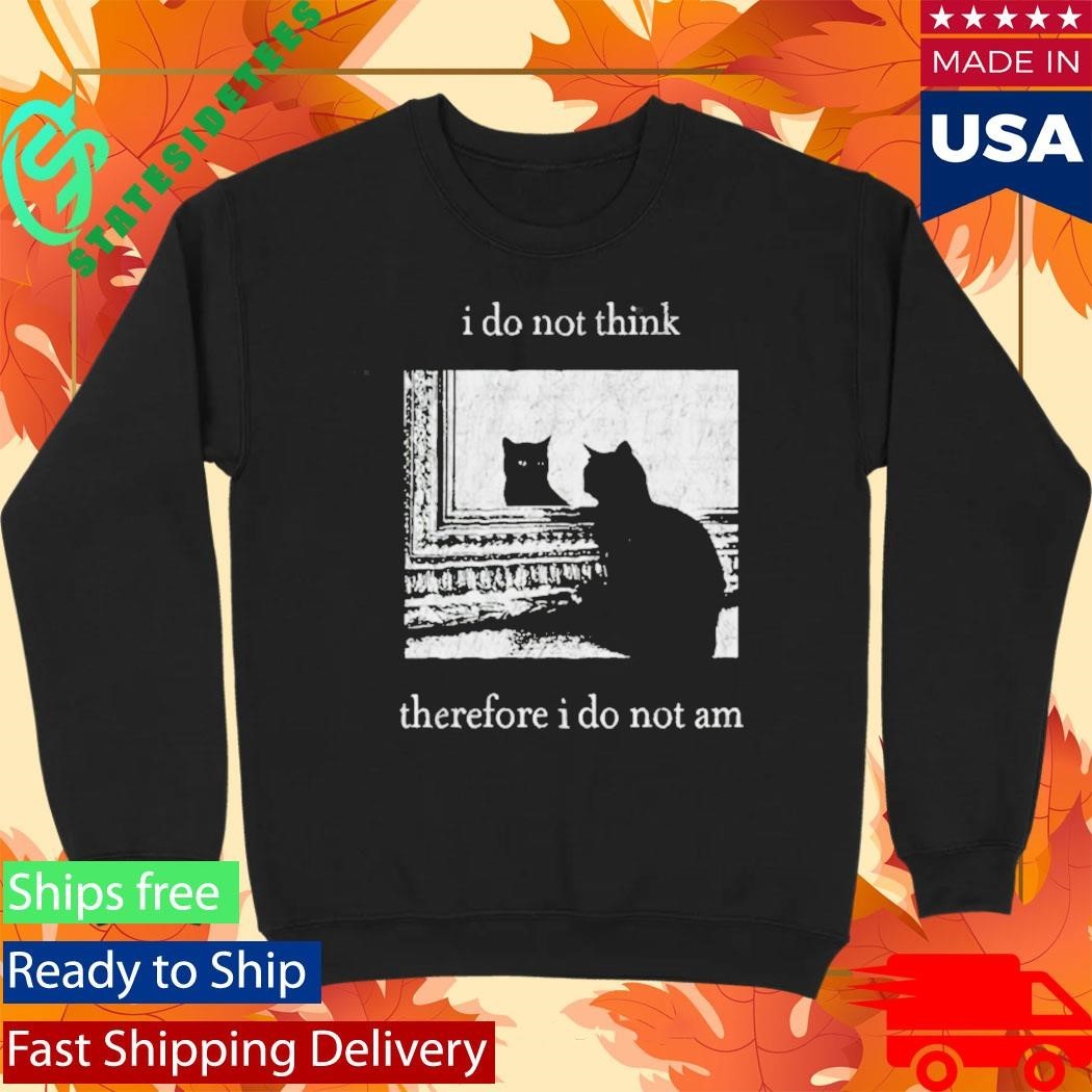 I Do Not Think Therefore I Do Not Am Cat Shirt Unisex , , , Long Sleeve Tee