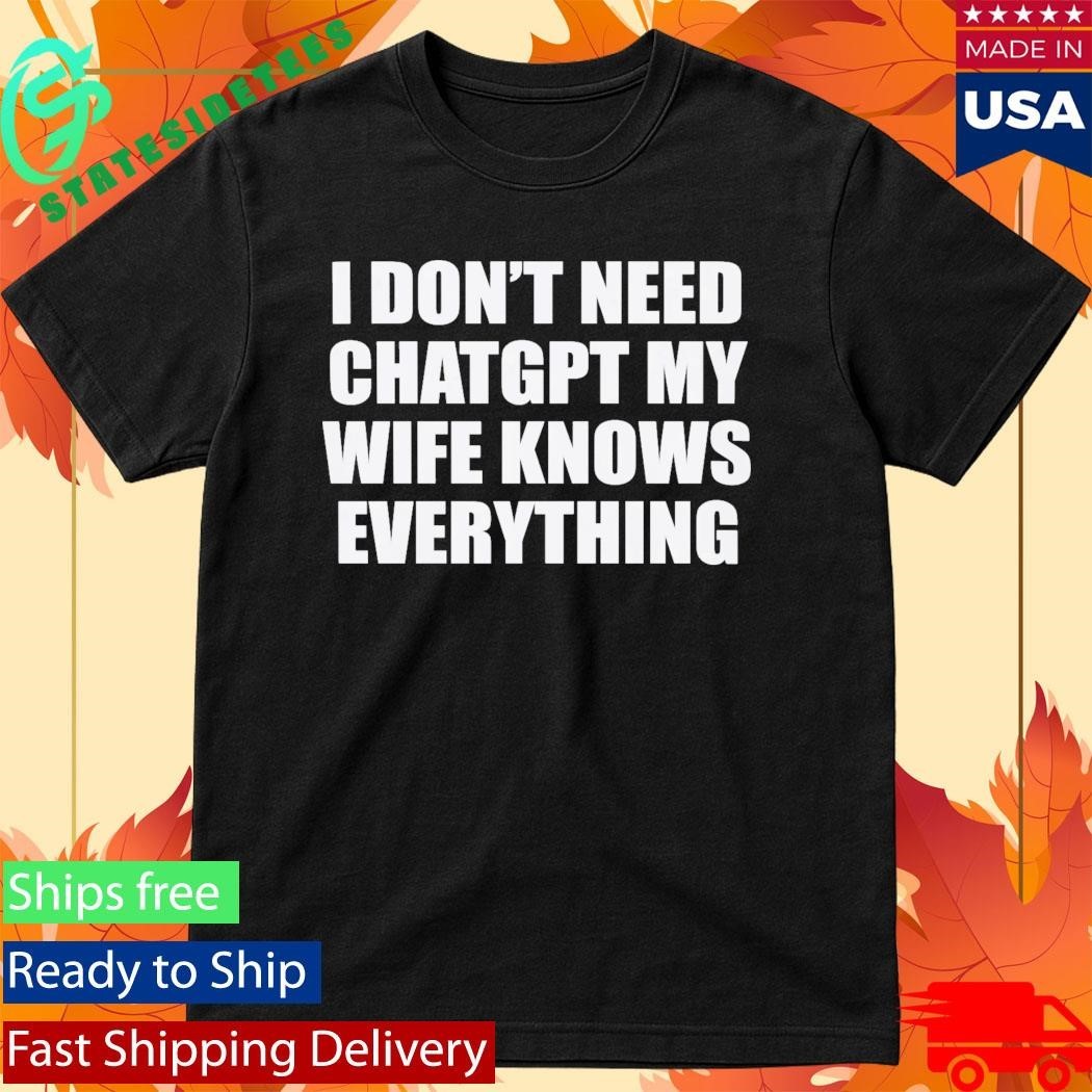 I Don’t Need Chatgpt My Wife Knows Everything Shirt Unisex , , , Long Sleeve Tee