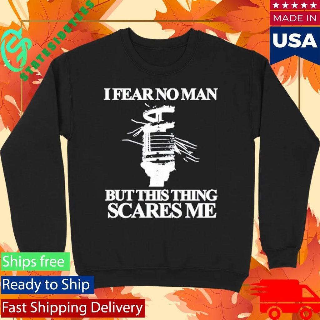 I Fear No Man But This Thing Scares Me Shirt Unisex , , , Long Sleeve Tee