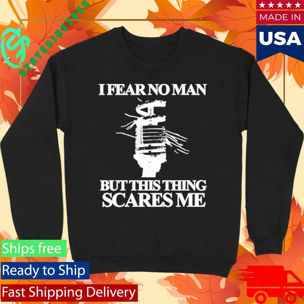 I Fear No Man But This Thing Scares Me Shirt Unisex , , , Long Sleeve Tee