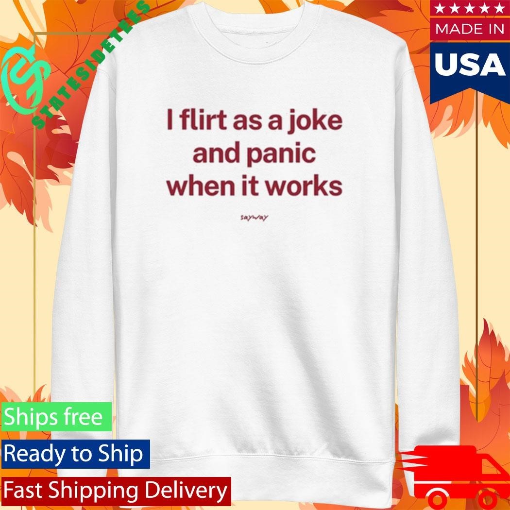 I Flirt As A Joke And Panic When It Works Shirt Unisex , , , Long Sleeve Tee