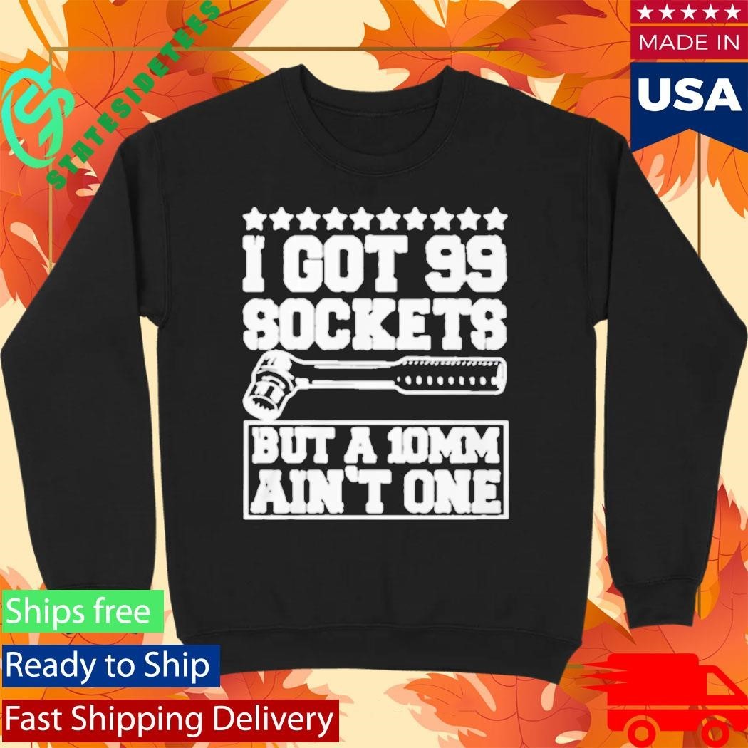 I Got 99 Sockets But A 10 Am Ain’t One Shirt Unisex , , , Long Sleeve Tee