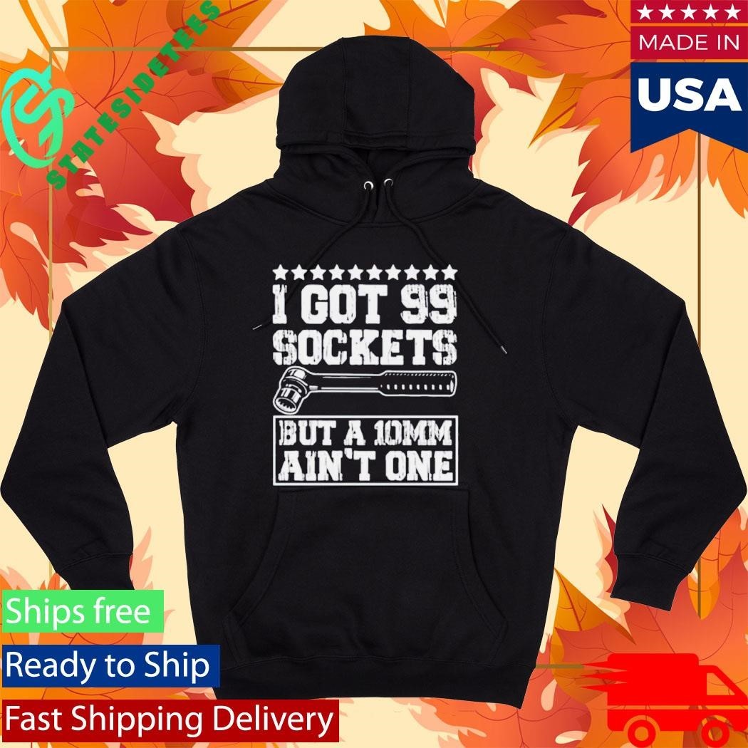 I Got 99 Sockets But A 10mm Ain’t One Shirt Unisex , , , Long Sleeve Tee