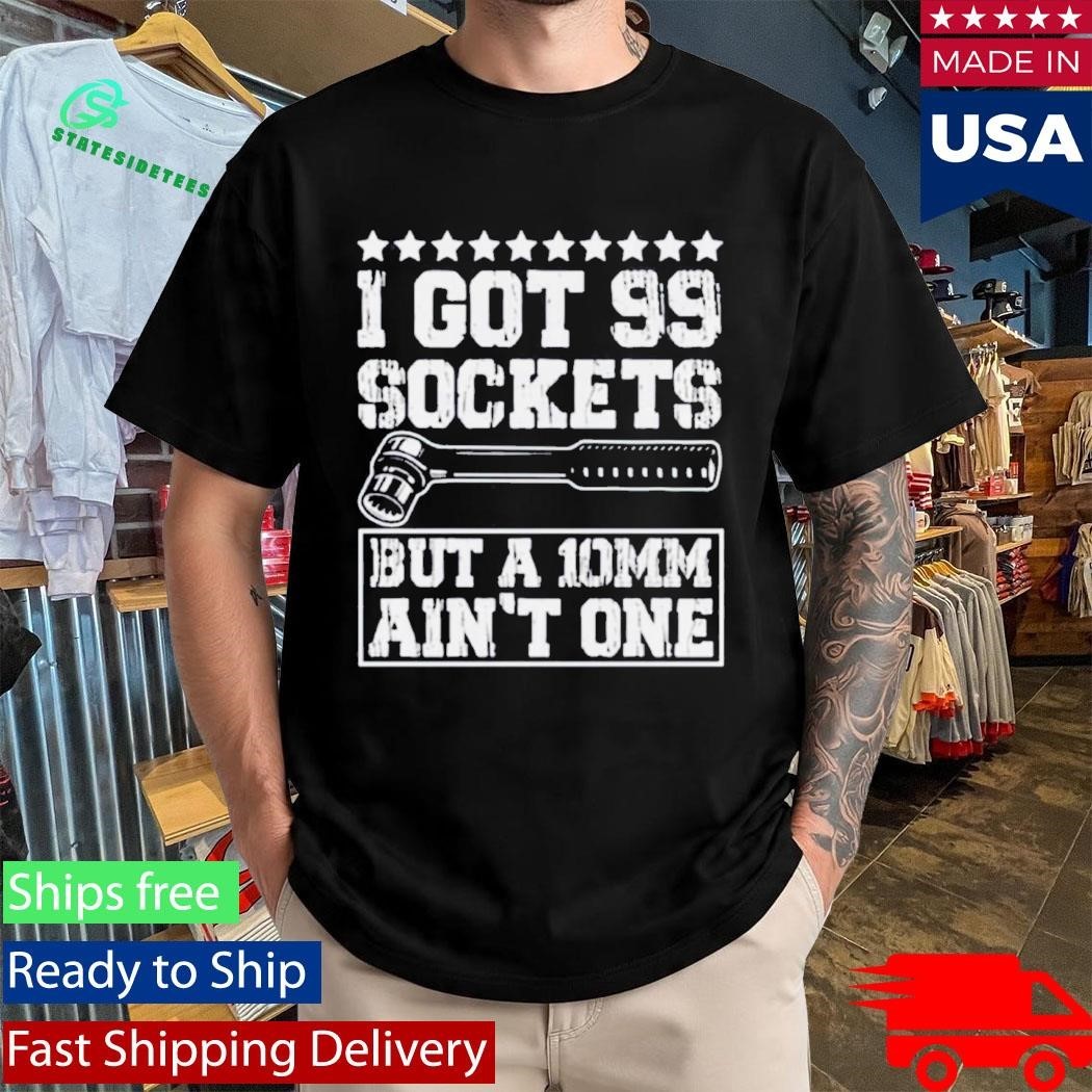 I Got 99 Sockets But A 10mm Ain’t One Shirt Unisex , , , Long Sleeve Tee