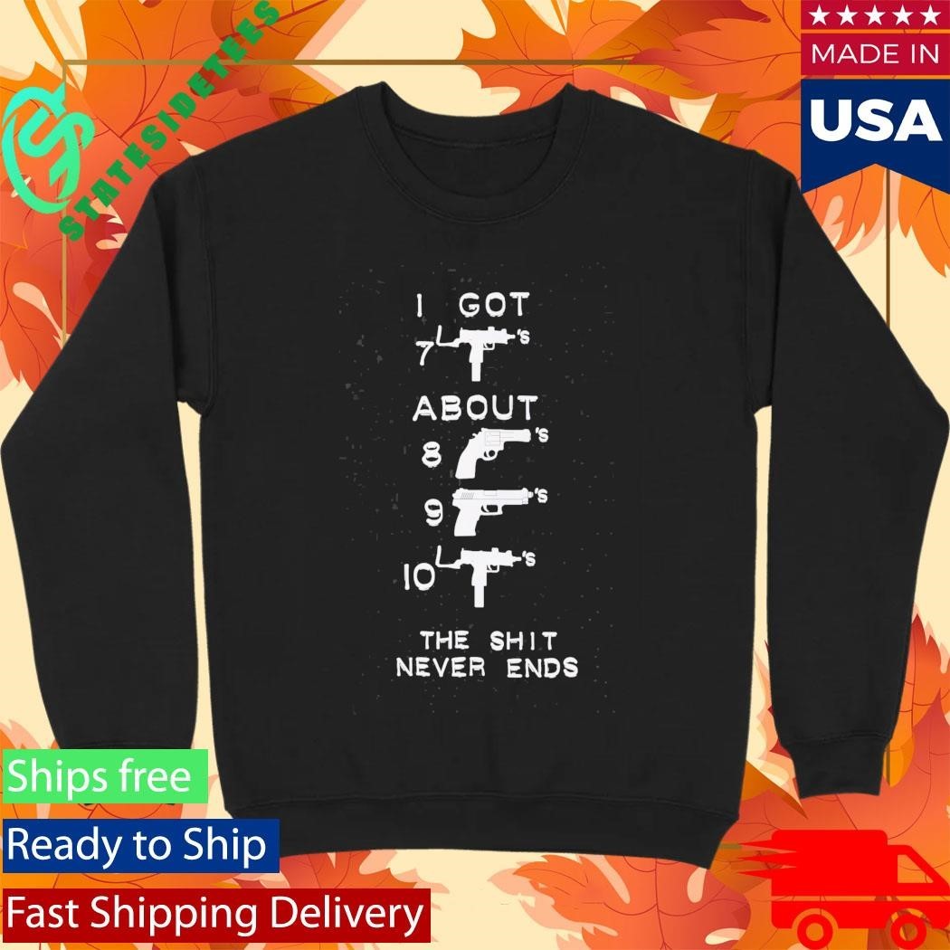 I Got About The Shit Never Ends Shirt Unisex , , , Long Sleeve Tee