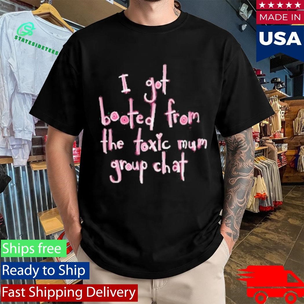 I Got Booted From The Toxic Mum Group Chat Shirt Unisex , , , Long Sleeve Tee