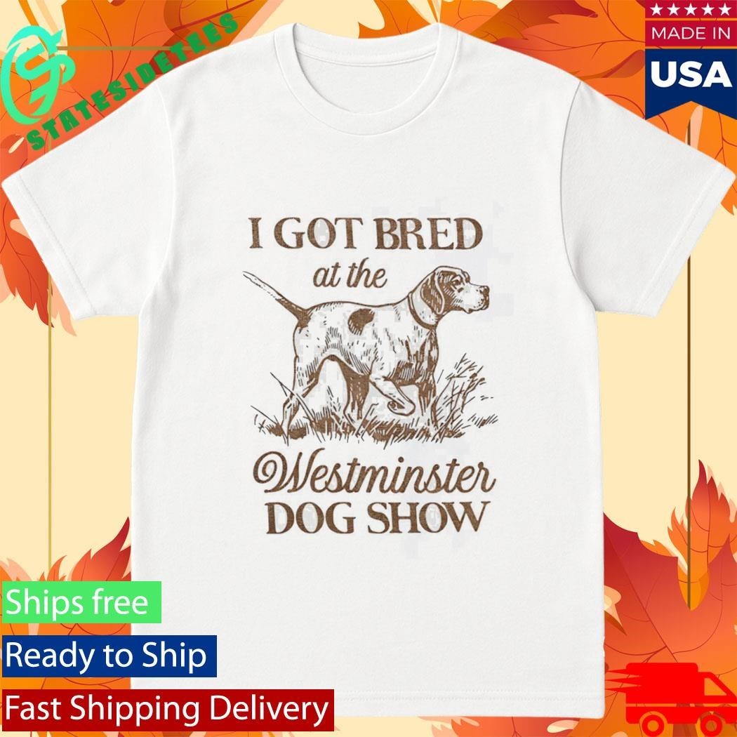 I Got Bred At The Westminster Dog Show Shirt Unisex , , , Long Sleeve Tee