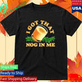 I Got That Nog In Me Shirt Unisex , , , Long Sleeve Tee