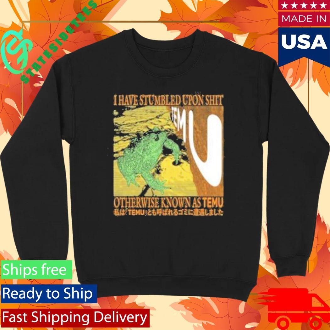 I Have Stumbled Upon Shit Otherwise Known As Temu Shirt Unisex , , , Long Sleeve Tee