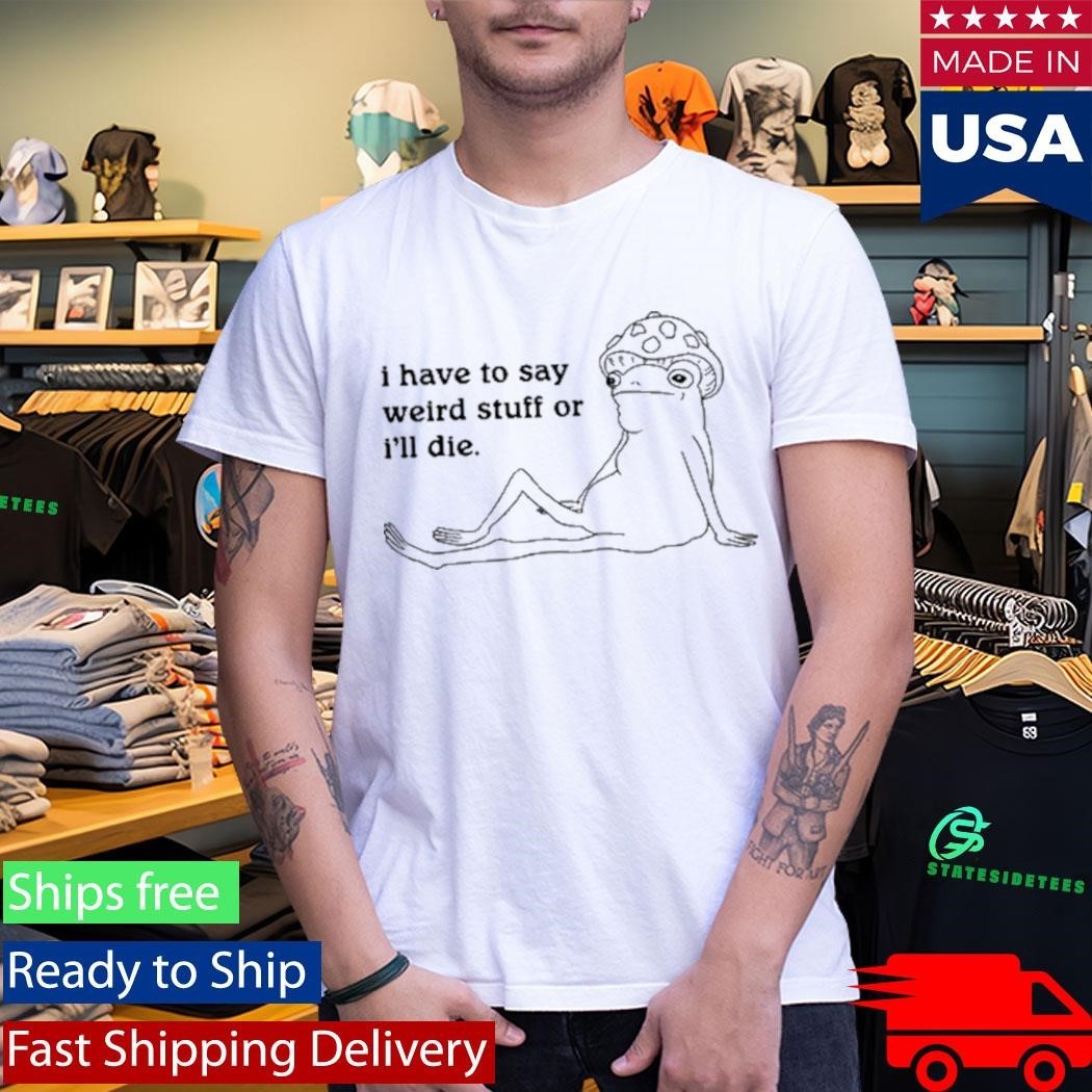 I Have To Say Weird Stuff Shirt Unisex , , , Long Sleeve Tee