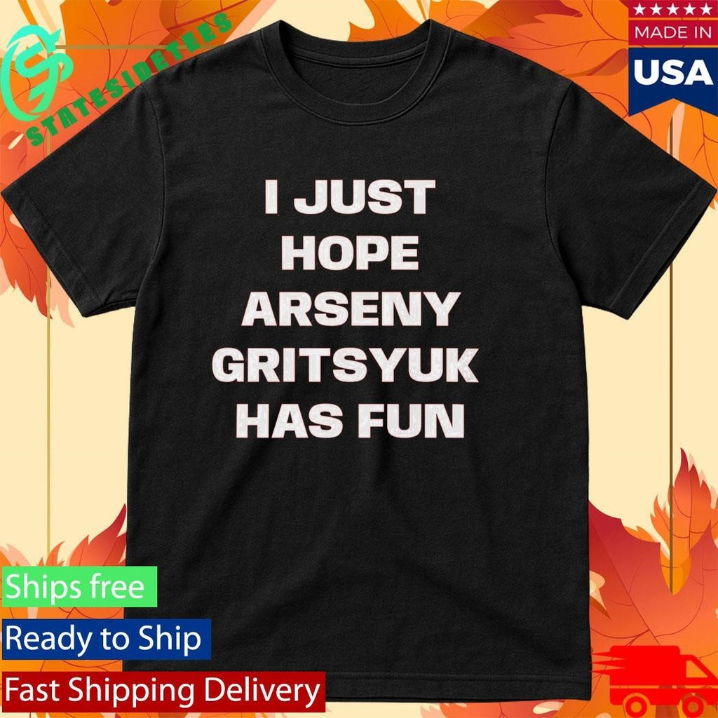 I Just Hope Arseny Gritsyuk Has Fun Shirt Unisex , , , Long Sleeve Tee