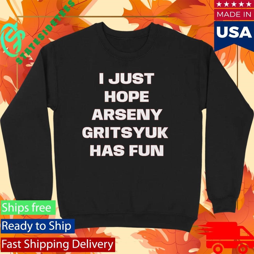 I Just Hope Arseny Gritsyuk Has Fun Shirt Unisex , , , Long Sleeve Tee