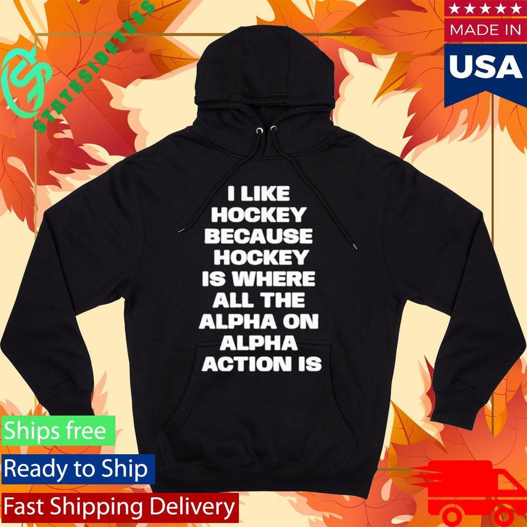 I Like Hockey Because Hockey Is Where All The Alpha On Alpha Action Is Shirt Unisex , , , Long Sleeve Tee