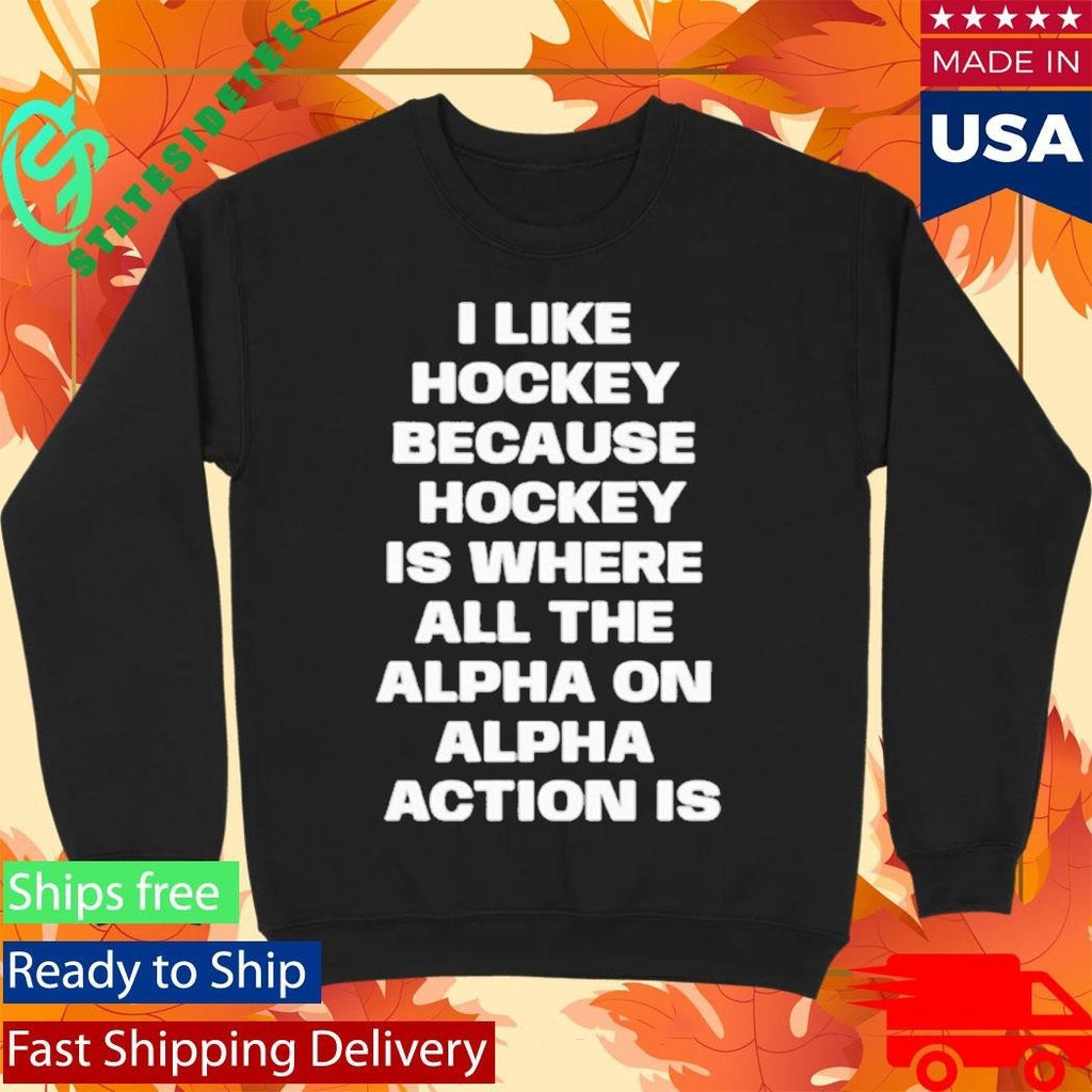 I Like Hockey Because Hockey Is Where All The Alpha On Alpha Action Is Shirt Unisex , , , Long Sleeve Tee