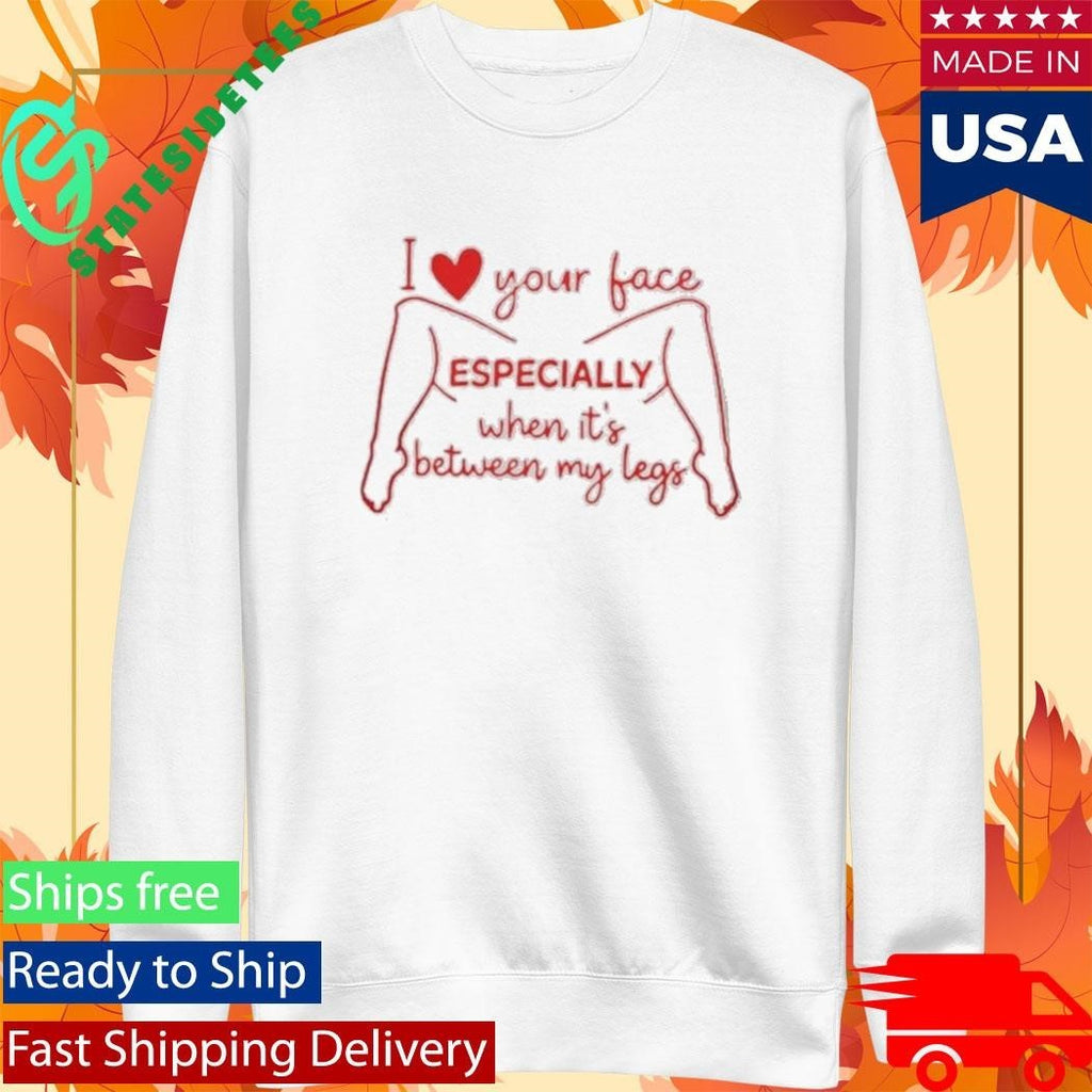 I Love Your Face Especially When It’s Between My Legs Shirt Unisex , , , Long Sleeve Tee